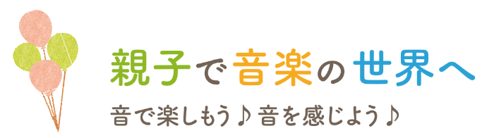 親子で音楽の世界へ、音で楽しもう、音で感じよう